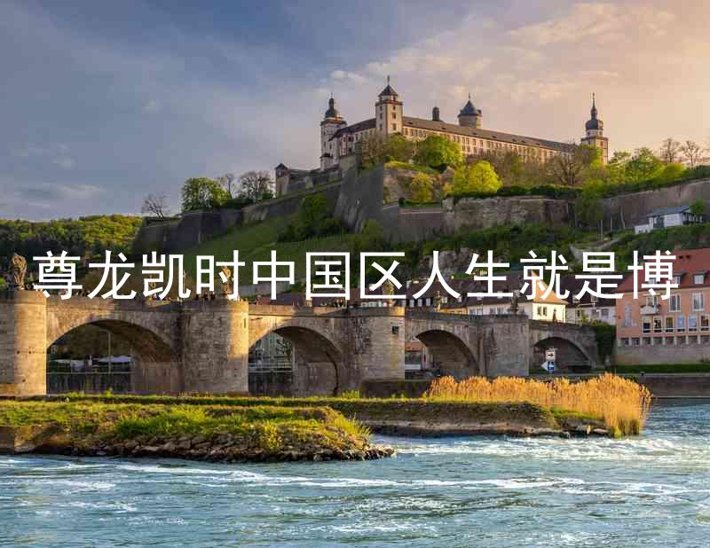 尊龙凯时中国区人生就是博